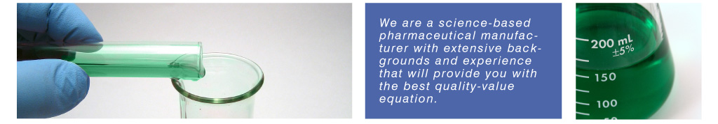 We are a science-based pharmaceutical manufacturer with extensive backgrounds and experiences that will provide you with the best quality-value equation.